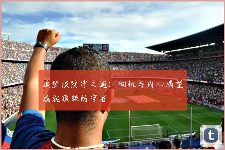 追梦谈防守之道：韧性与内心渴望成就顶级防守者