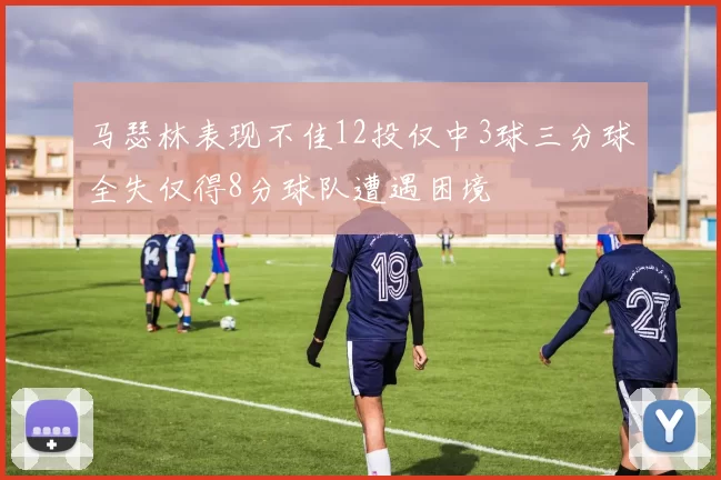 马瑟林表现不佳12投仅中3球三分球全失仅得8分球队遭遇困境