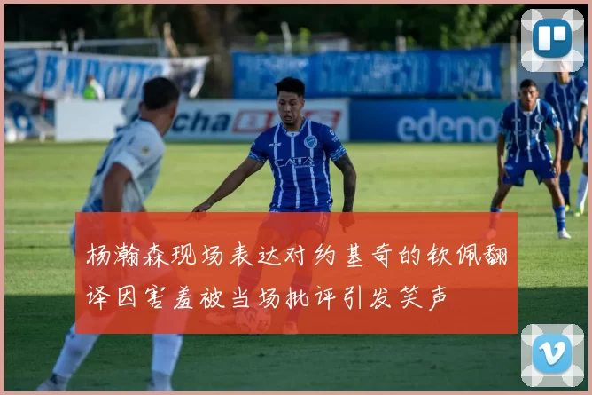 杨瀚森现场表达对约基奇的钦佩翻译因害羞被当场批评引发笑声
