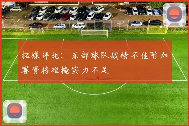 拓媒评论：东部球队战绩不佳附加赛资格难掩实力不足
