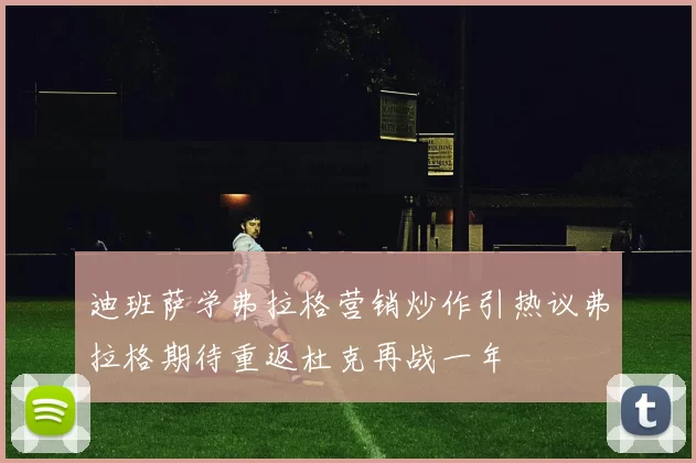 迪班萨学弗拉格营销炒作引热议弗拉格期待重返杜克再战一年