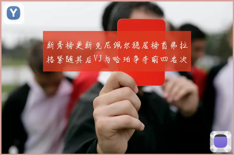 新秀榜更新克尼佩尔稳居榜首弗拉格紧随其后VJ与哈珀争夺前四名次